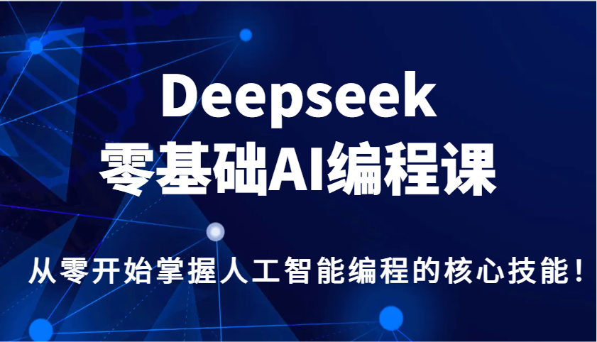 Deepseek零基础AI编程课，从零开始掌握人工智能编程的核心技能！-偏门项目网
