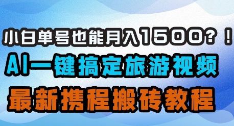 小白单号也能月入1500？AI一键搞定旅游视频，最新携程搬砖教程-偏门项目网
