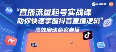 直播流量起号实战课，助你快速掌握抖音直播逻辑，高效启动商家自播-偏门项目网