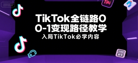 TikTok全链路0-1变现路径教学，入局TikTok必学内容-偏门项目网