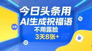 今日头条用AI生成祝福语，不用拍摄，不用露脸，3天8张+-偏门项目网