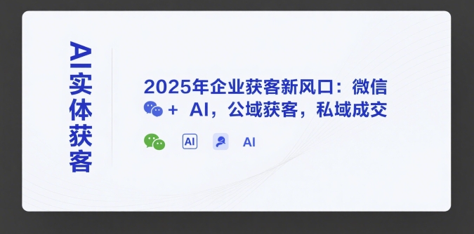 AI实体获客，2025年企业获客新风口：微信+ AI，公域获客，私域成交-偏门项目网