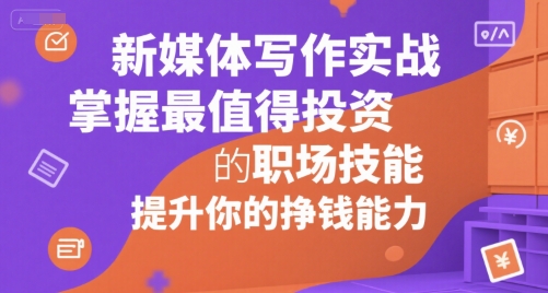 新媒体写作实战，学握最值得投资的职场技能，提升你的挣钱能力-偏门项目网