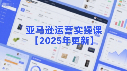亚马逊运营实操课【2025年更新】主要内容包括亚马逊选品策略解析，选品重点方法、新品口诀必学等-偏门项目网