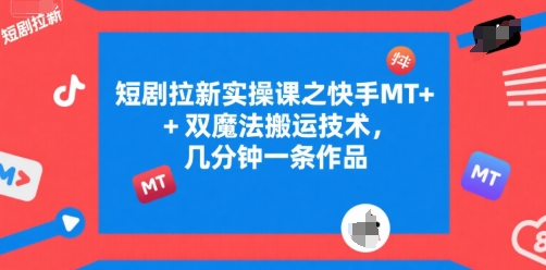 短剧拉新实操课之快手MT+双魔法搬运技术，几分钟一条作品-偏门项目网