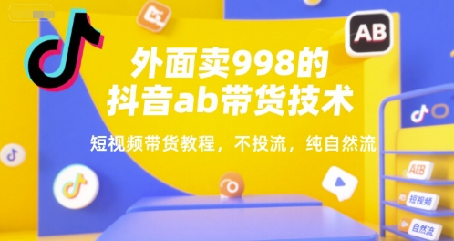 外面卖998的抖音ab带货技术，短视频带货教程，不投流，纯自然流-偏门项目网