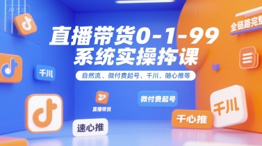 直播带货0~1~99系统实操课，自然流、微付费​起号、千川、随心推等，直播带货全链路完整逻辑-偏门项目网