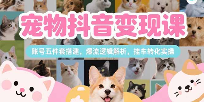 宠物抖音变现课，账号五件套搭建，爆流逻辑解析，挂车转化实操-偏门项目网