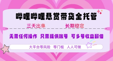 B站悬赏带货全托管，自测稳定，只需提供账号，无需基础，小白宝妈轻松上手，单日稳定3张【揭秘】-偏门项目网
