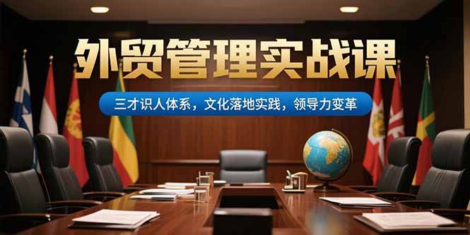 外贸管理实战课，三才识人体系，文化落地实践，领导力变革-偏门项目网