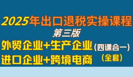 崔sir·出口退税实操-外贸企业+生产企业+跨境电商+进口企业(四课合一)-偏门项目网