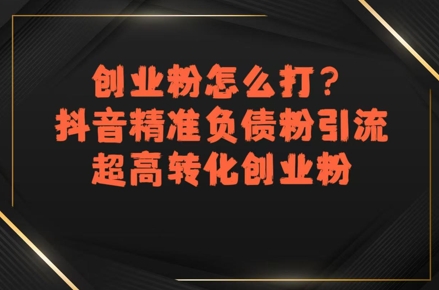 创业粉怎么打？抖音精准负债粉引流，超高转化创业粉-偏门项目网