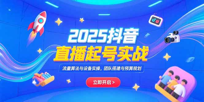 2025抖音直播起号实战，流量算法与设备实操，团队搭建与预算规划-偏门项目网