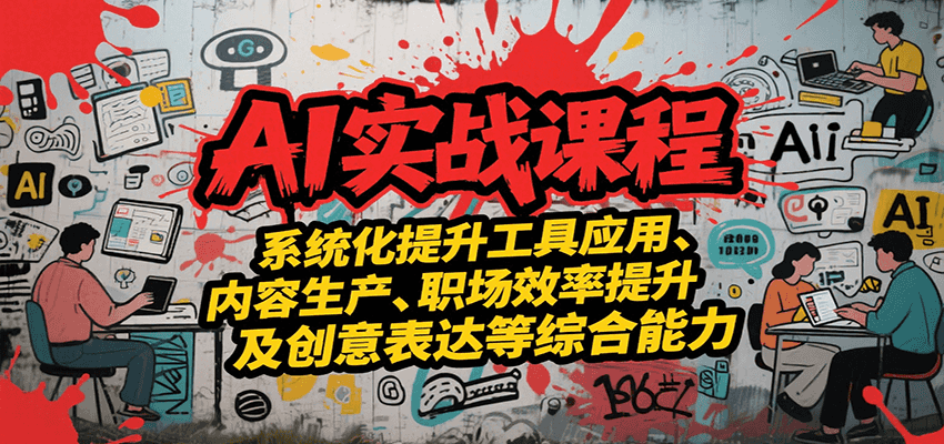 AI实战系统课程，提升工具应用、内容生产、职场效率提升及创意表达等综合能力-偏门项目网