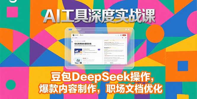 2025AI工具深度实战课，豆包DeepSeek操作，爆款内容制作，职场文档优化-偏门项目网