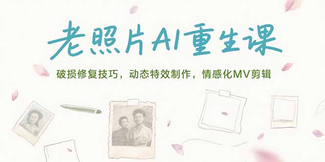 老照片AI重生课，破损修复技巧，动态特效制作，情感化MV剪辑-偏门项目网