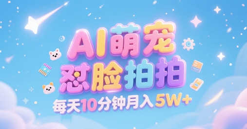 AI萌宠怼脸拍，萌宠赛道，精准高客单，每天十分钟，创作者分成，月入5W+-偏门项目网