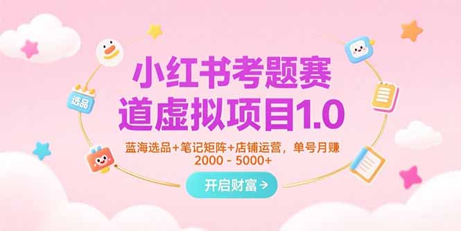 小红书考题赛道虚拟项目1.0，蓝海选品+笔记矩阵+店铺运营，单号月赚5000+-偏门项目网