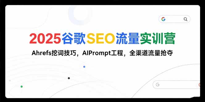 2025谷歌SEO流量实训营;，Ahrefs挖词技巧，AIPrompt工程，全渠道流量抢夺-偏门项目网
