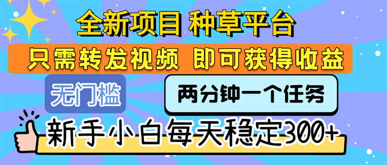 全新项目 种草平台 只需要转发任务视频 即可获得收益 新手小白每天300+-偏门项目网