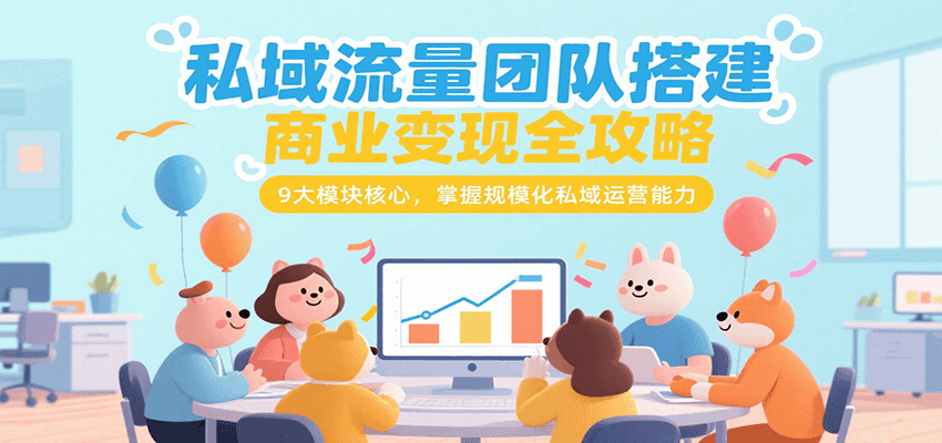 私域流量团队搭建商业变现全攻略，9大模块核心，掌握规模化私域运营能力-偏门项目网