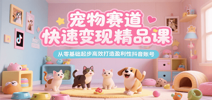宠物赛道快速变现精品课，从零基础起步高效打造盈利性抖音账号-偏门项目网