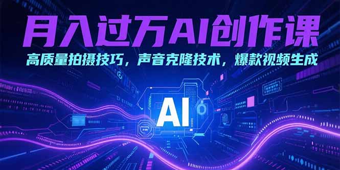 月入过万AI创作课：高质量拍摄技巧，声音克隆技术，爆款视频生成-偏门项目网