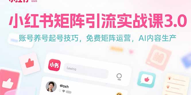 小红书矩阵引流实战课3.0：账号养号起号技巧，免裴矩阵运营，AI内容生产-偏门项目网