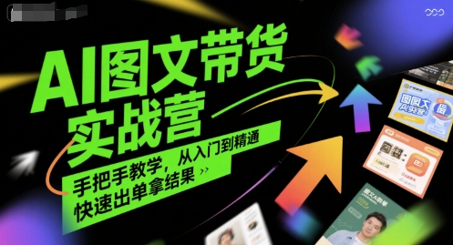 AI图文带货实战营，手把手教学，从入门到精通，快速出单拿结果-偏门项目网