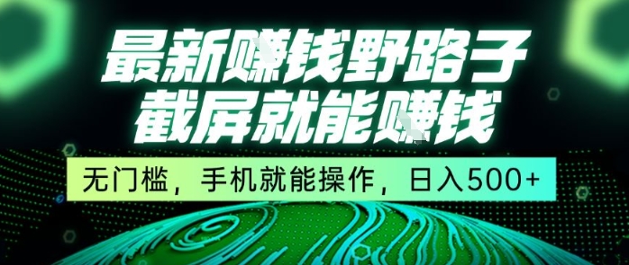 最新野路子截屏就能挣钱，无门槛，手机就能操作，日入5张【揭秘】-偏门项目网