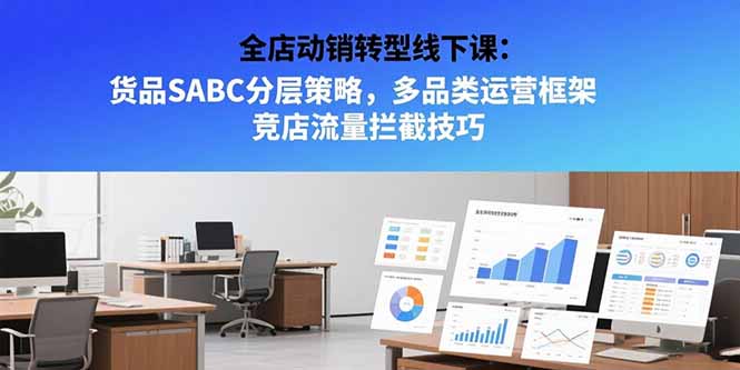 全店动销转型线下课：货品SABC分层策略，多品类运营框架 竞店流量拦截技巧-偏门项目网