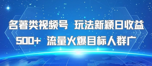 名著类视频号 玩法新颖日收益500+ 流量火爆目标人群广-偏门项目网