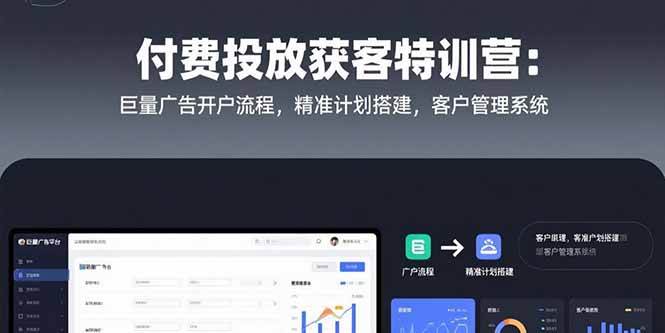 付费投放获客特训营：巨量广告开户流程，精准计划搭建，客户管理系统-偏门项目网