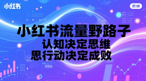 小红书流量野路子，认知决定思维，思维决定行动，行动决定成败-偏门项目网