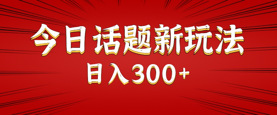 今日话题新玩法，几分钟可以制作一个，多种变现玩法日入300+-偏门项目网