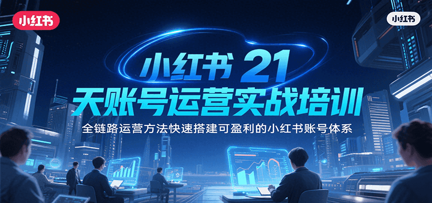 小红书21天账号运营实战培训，全链路运营方法快速搭建可盈利的小红书账号体系-偏门项目网