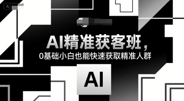 AI精准获客班，0基础小白也能快速获取精准人群-偏门项目网