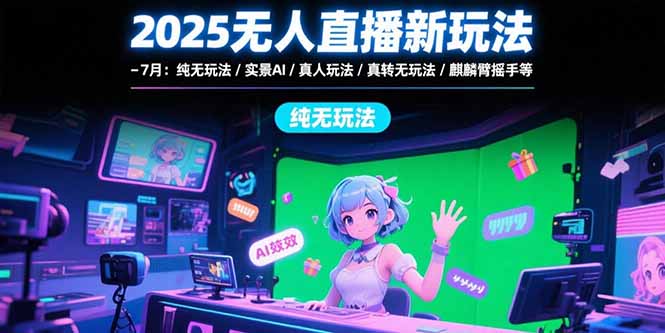 2025无人直播新玩法-7月：纯无玩法/实景AI/真人玩法/绿幕玩法/真转无玩法-偏门项目网