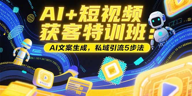 AI+短视频获客特训班：账号定位技巧，AI文案生成，私域引流5步法-偏门项目网