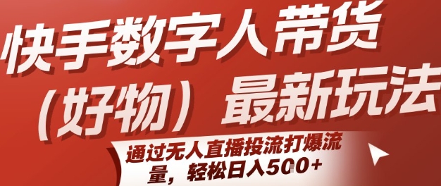 快手数字人带货(好物)最新玩法，通过无人直播投流打爆流量，轻松日入5张-偏门项目网