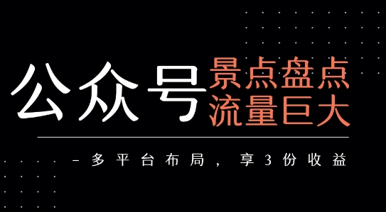 公众号流量主-景点盘点 流量巨大 多平台布局享3份收益-偏门项目网