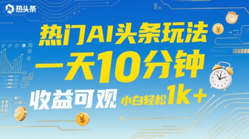 热门AI头条玩法，一天10分钟，收益可观，小白轻松日入1k+【揭秘】-偏门项目网