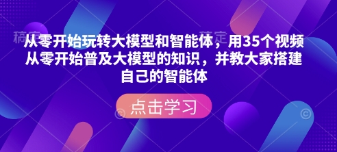 从零开始玩转大模型和智能体，​用35个视频从零开始普及大模型的知识，并教大家搭建自己的智能体-偏门项目网