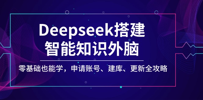 Deepseek搭建智能知识外脑，零基础也能学，申请账号、建库、更新全攻略-偏门项目网