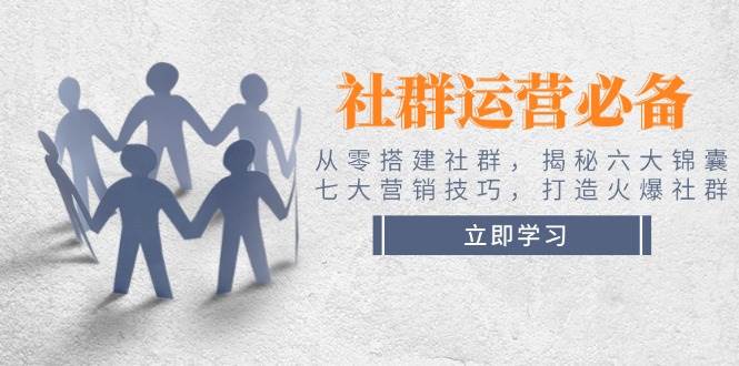 社群运营必备！从零搭建社群，揭秘六大锦囊、七大营销技巧，打造火爆社群-偏门项目网