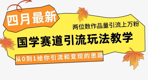 4月最新，国学赛道引流玩法教学，两位数作品量引流上万粉，从0到1给你引流和变现的思路-偏门项目网