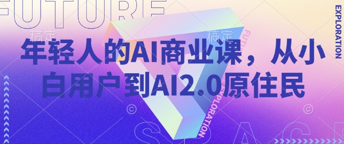 年轻人的AI商业课，从小白用户到AI2.0原住民-偏门项目网