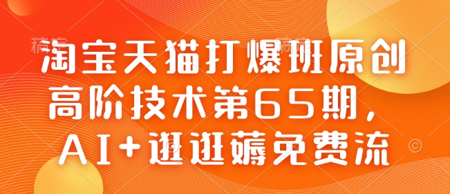 淘宝天猫打爆班原创高阶技术第65期，AI+逛逛薅免费流-偏门项目网