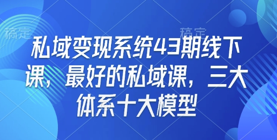 私域变现系统43期线下课，最好的私域课，三大体系十大模型-偏门项目网