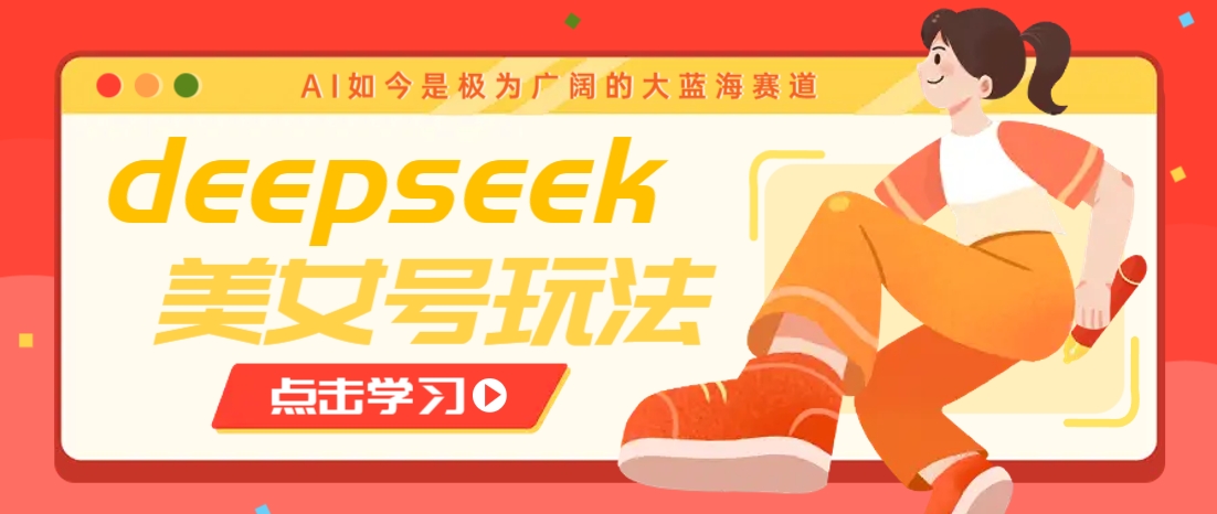 借助deepseek创作出各种风格的美女视频，7天快速涨粉，多种变现月入万元-偏门项目网